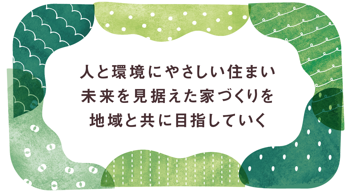 人と環境にやさしい住まい木づかいの家づくりを地域と共に目指していく